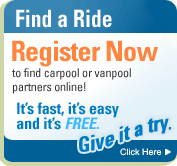 Find A Ride - Register Now to find carpool or vanpool partners online. It's fast, it's easy,   and it's FREE. Give it a try! Click here.